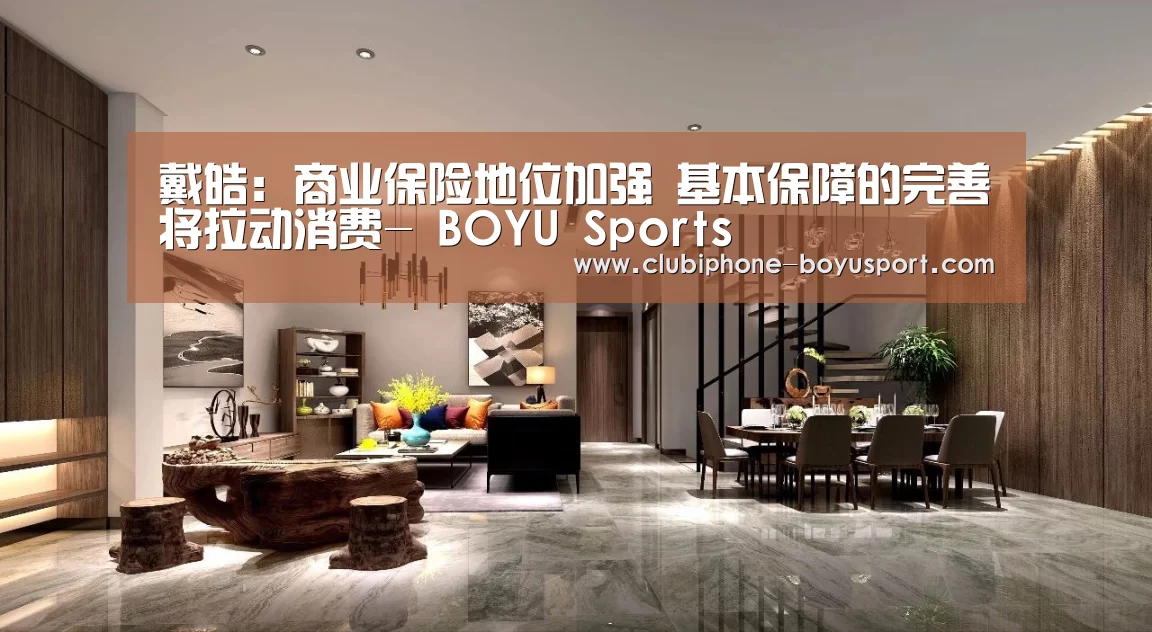 戴皓:商业保险地位加强 基本保障的完善将拉动消费- BOYU Sports(图2) 博鱼体育官网