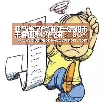 亚马逊首架货机正式亮相未来将租赁40架飞机: BOYU Sports(图1) 博鱼官方网站入口