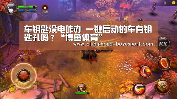 车钥匙没电咋办 一键启动的车有钥匙孔吗?“博鱼体育”(图3) 博鱼体育平台
